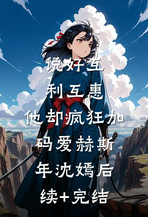 说好互利互惠，他却疯狂加码爱赫斯年沈嫣后续+完结