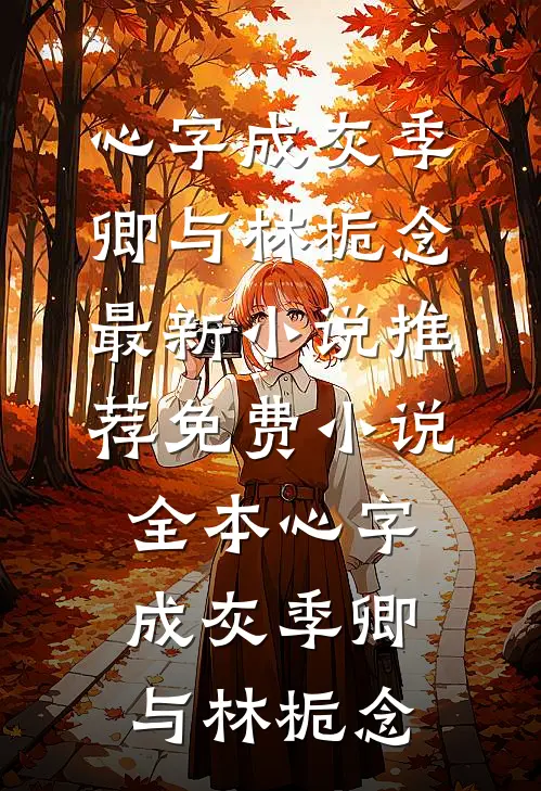 心字成灰季卿与林栀念最新小说推荐_免费小说全本心字成灰(季卿与林栀念)