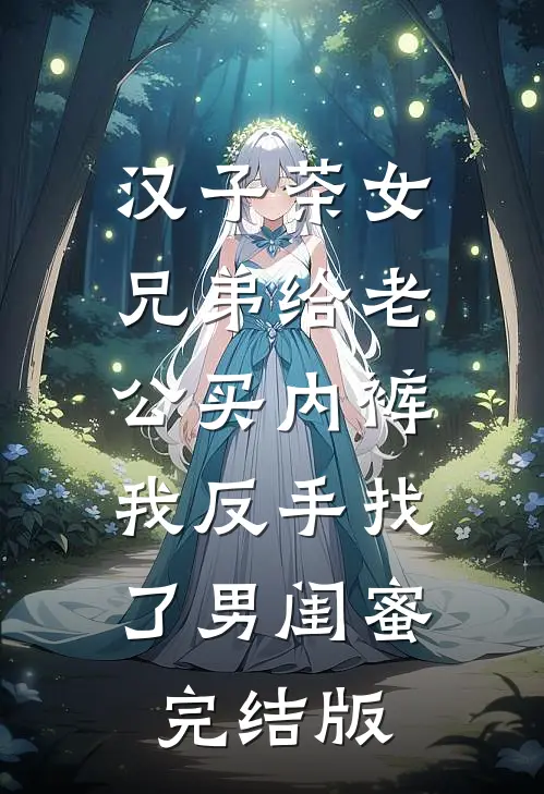 汉子茶女兄弟给老公买内裤，我反手找了男闺蜜完结版