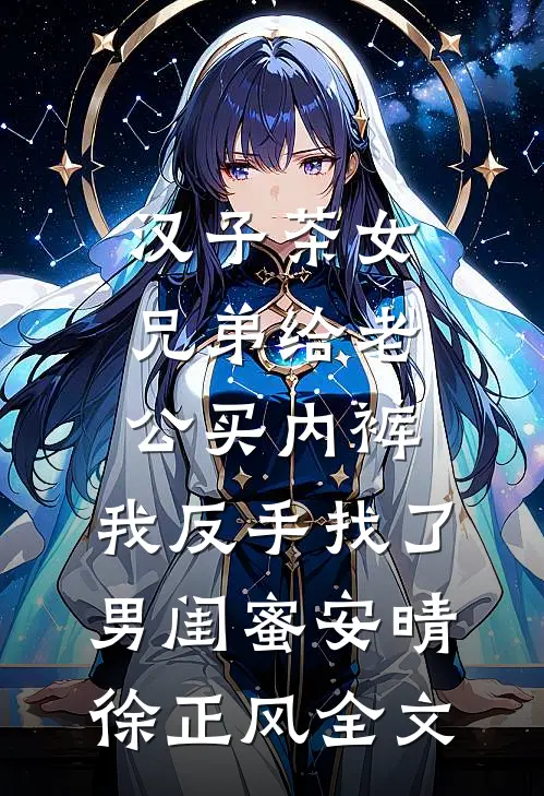 汉子茶女兄弟给老公买内裤，我反手找了男闺蜜安晴徐正风全文