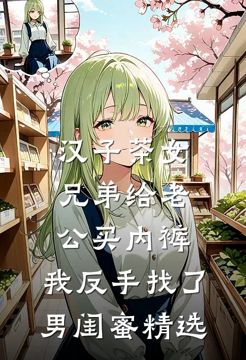 汉子茶女兄弟给老公买内裤，我反手找了男闺蜜精选