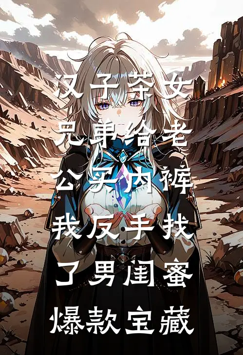 汉子茶女兄弟给老公买内裤，我反手找了男闺蜜爆款宝藏