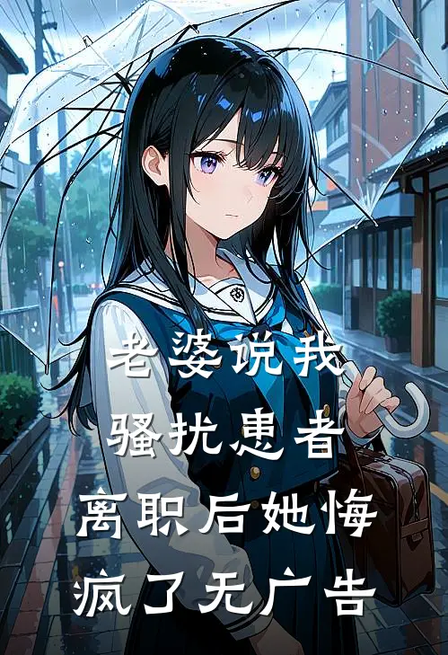 老婆说我骚扰患者，离职后她悔疯了无广告