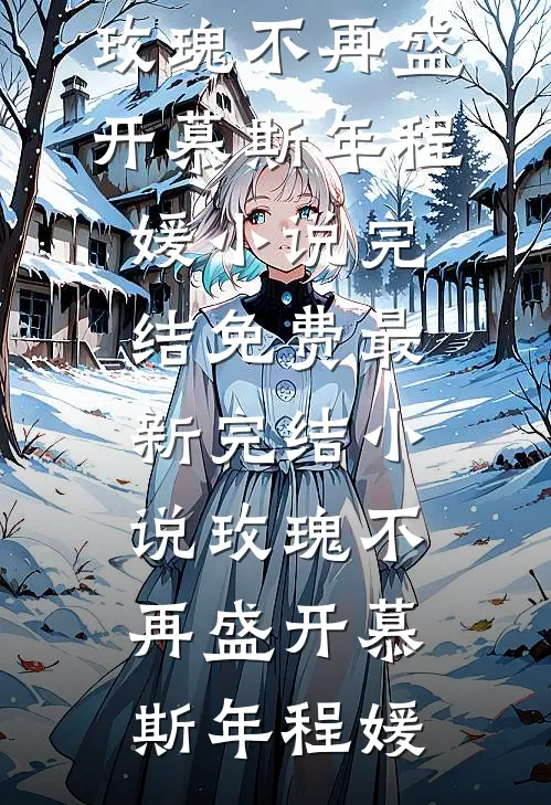 玫瑰不再盛开(慕斯年程媛)小说完结免费_最新完结小说玫瑰不再盛开(慕斯年程媛)
