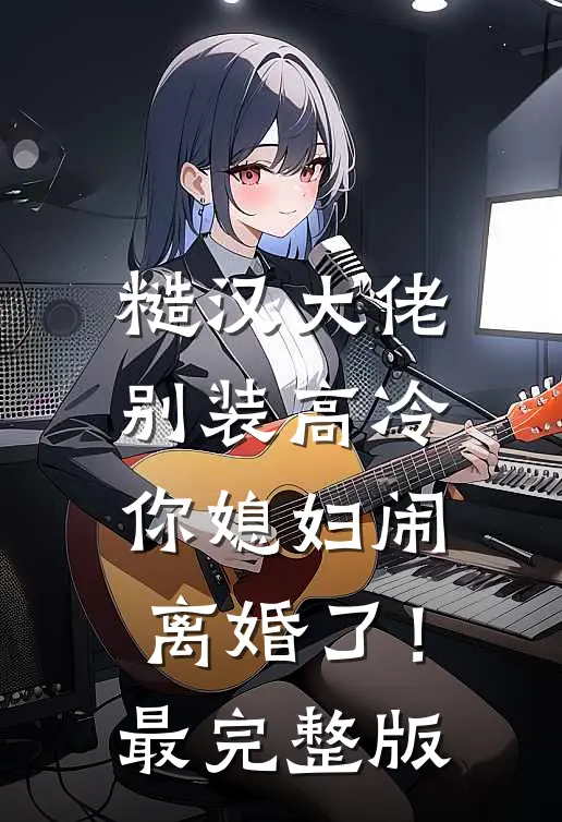 糙汉大佬别装高冷，你媳妇闹离婚了！最完整版
