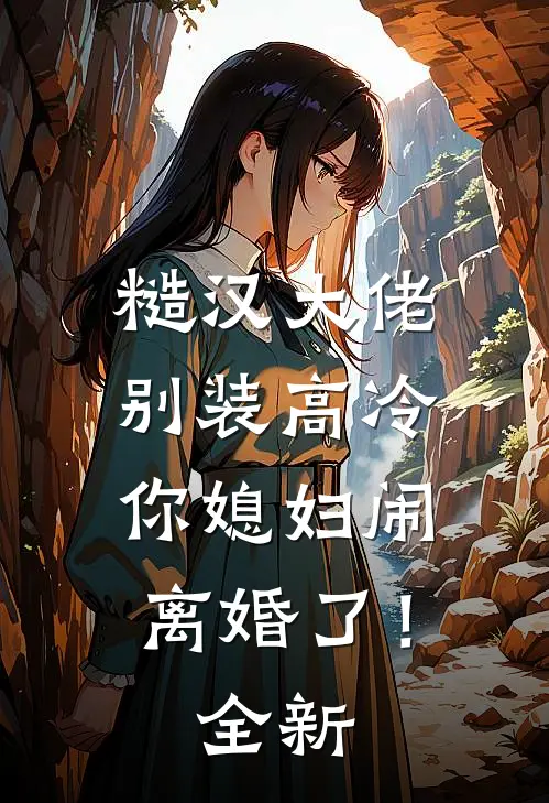 糙汉大佬别装高冷，你媳妇闹离婚了！全新
