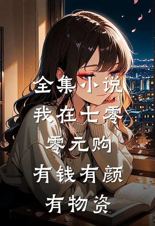 全集小说我在七零零元购，有钱有颜有物资