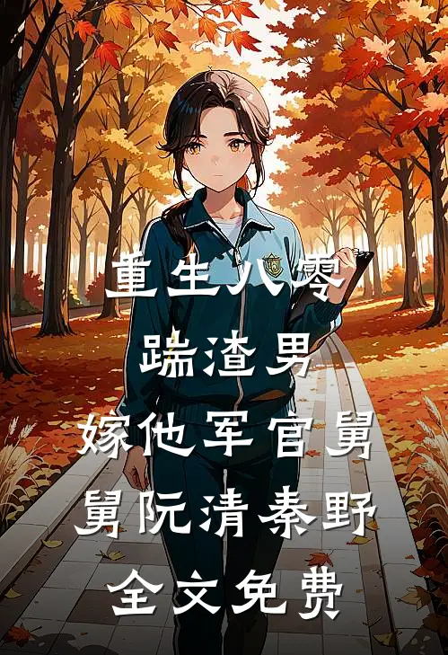 重生八零踹渣男，嫁他军官舅舅阮清秦野全文免费