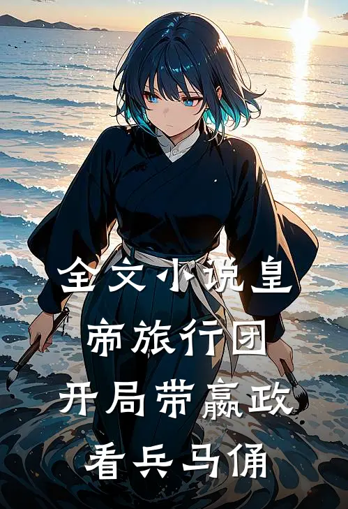 全文小说皇帝旅行团：开局带嬴政看兵马俑
