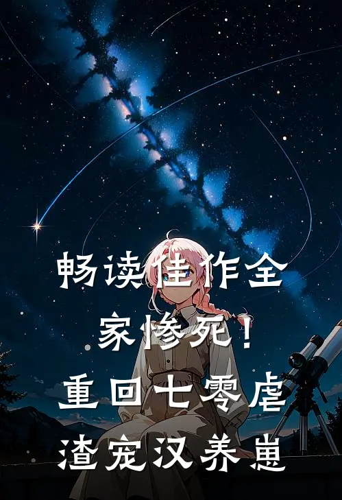 畅读佳作全家惨死！重回七零虐渣宠汉养崽