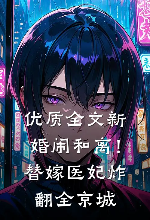 优质全文新婚闹和离！替嫁医妃炸翻全京城