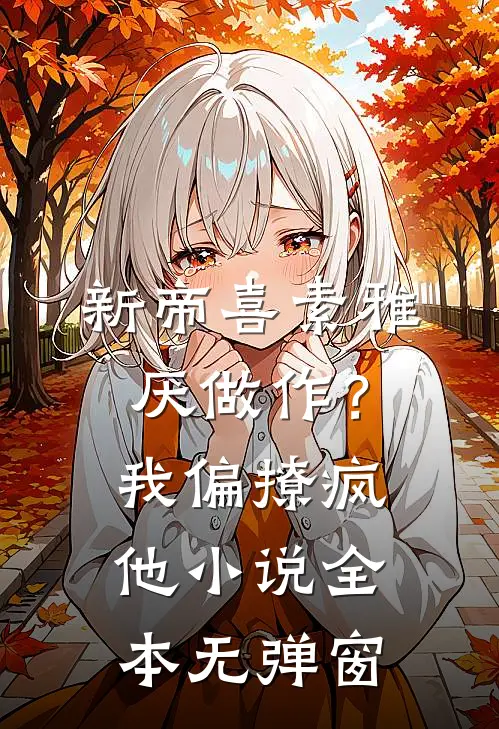 新帝喜素雅厌做作？我偏撩疯他小说全本无弹窗