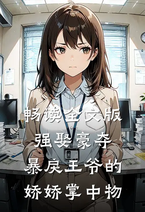 畅读全文版强娶豪夺：暴戾王爷的娇娇掌中物