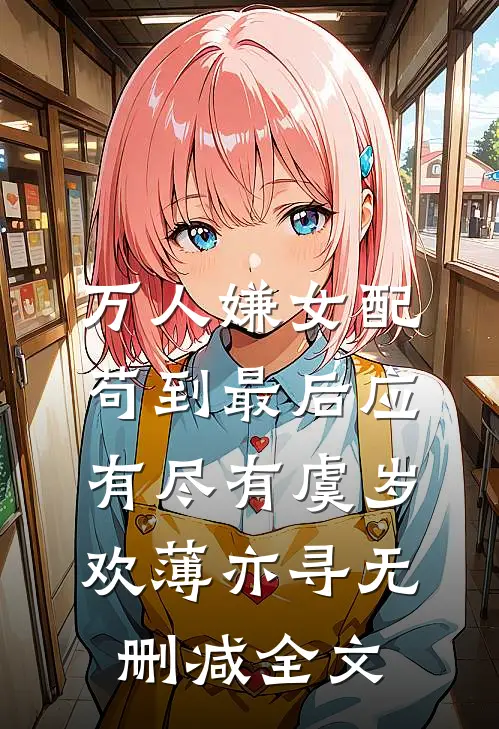 万人嫌女配，苟到最后应有尽有虞岁欢薄亦寻无删减全文