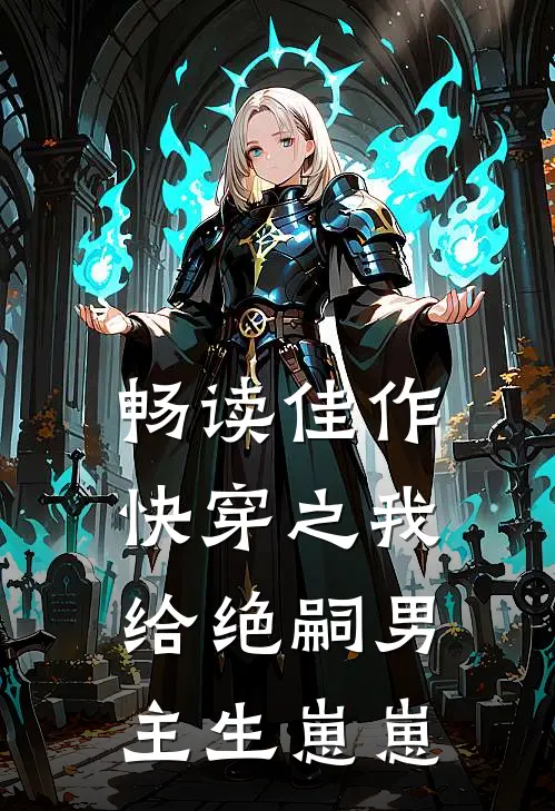 畅读佳作快穿之我给绝嗣男主生崽崽