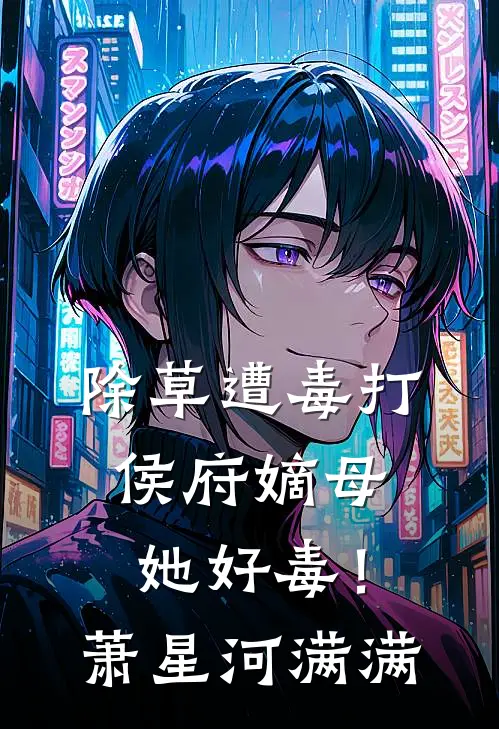 除草遭毒打，侯府嫡母她好毒！萧星河满满