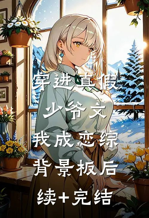穿进真假少爷文，我成恋综背景板后续+完结