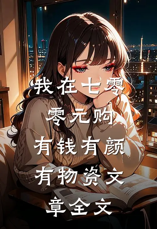 我在七零零元购，有钱有颜有物资文章全文