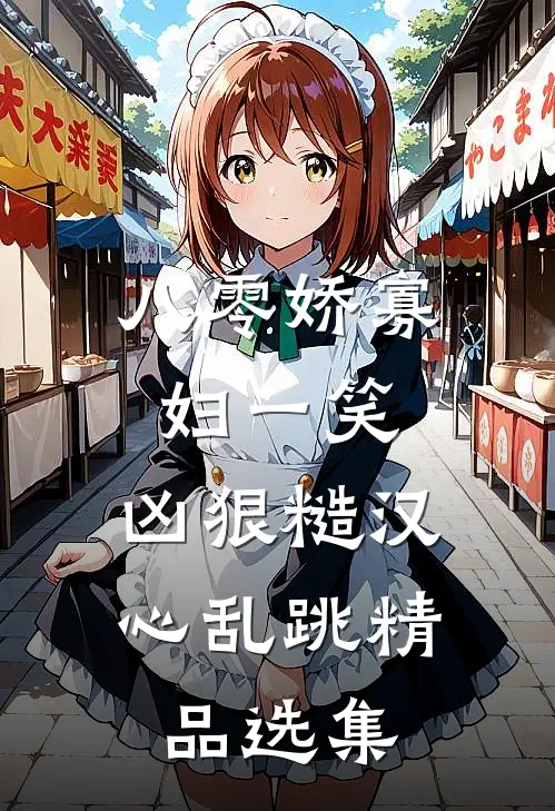 八零娇寡妇一笑，凶狠糙汉心乱跳精品选集