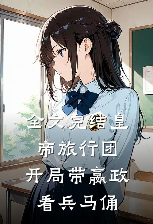 全文完结皇帝旅行团：开局带嬴政看兵马俑