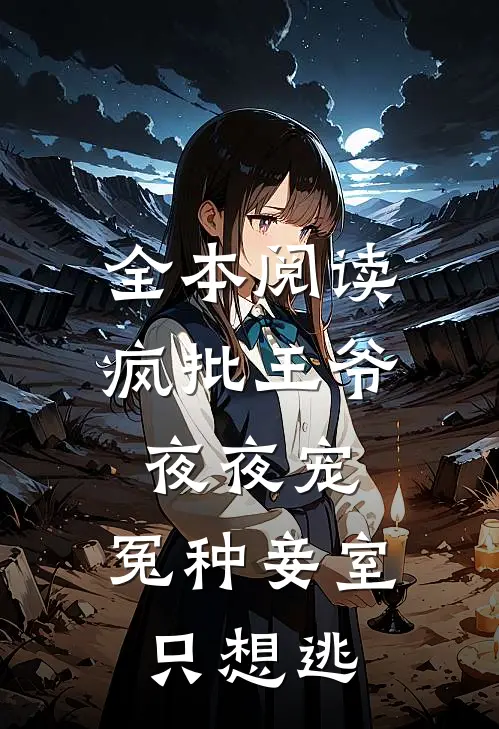 全本阅读疯批王爷夜夜宠，冤种妾室只想逃
