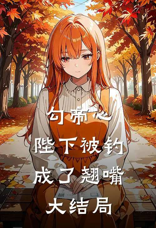 勾帝心，陛下被钓成了翘嘴大结局