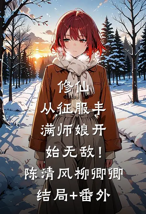 修仙：从征服丰满师娘开始无敌！陈清风柳卿卿结局+番外