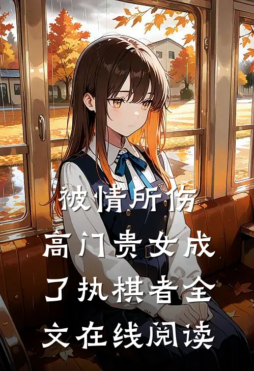 被情所伤，高门贵女成了执棋者全文在线阅读