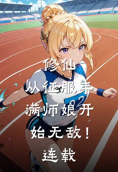 修仙：从征服丰满师娘开始无敌！连载