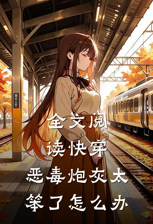 全文阅读快穿，恶毒炮灰太笨了怎么办