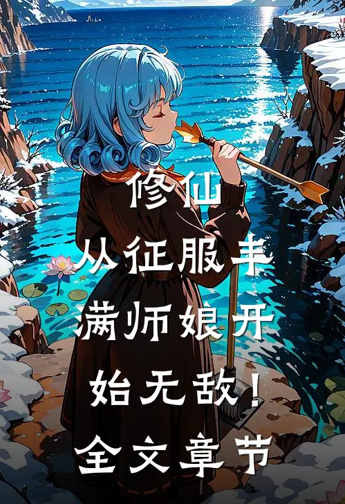 修仙：从征服丰满师娘开始无敌！全文章节