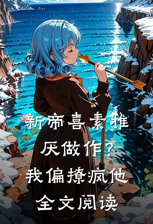 新帝喜素雅厌做作？我偏撩疯他全文阅读