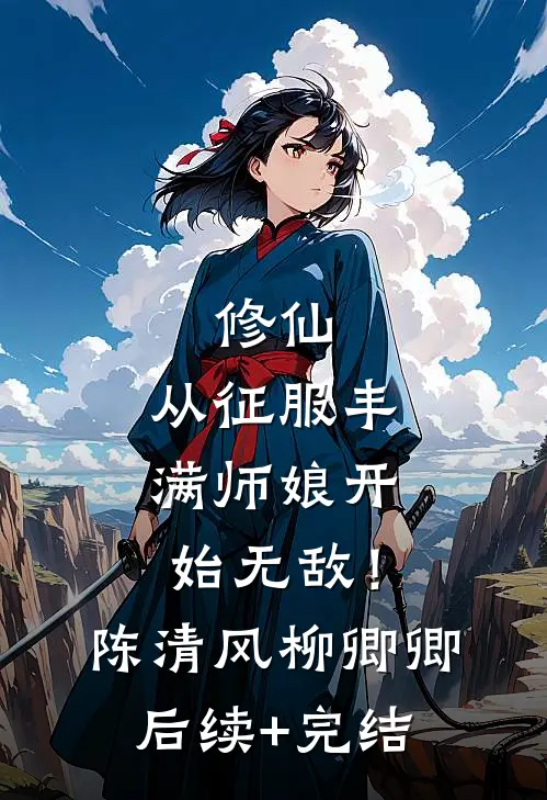 修仙：从征服丰满师娘开始无敌！陈清风柳卿卿后续+完结