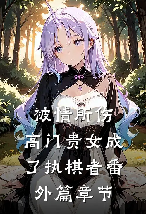 被情所伤，高门贵女成了执棋者番外篇章节