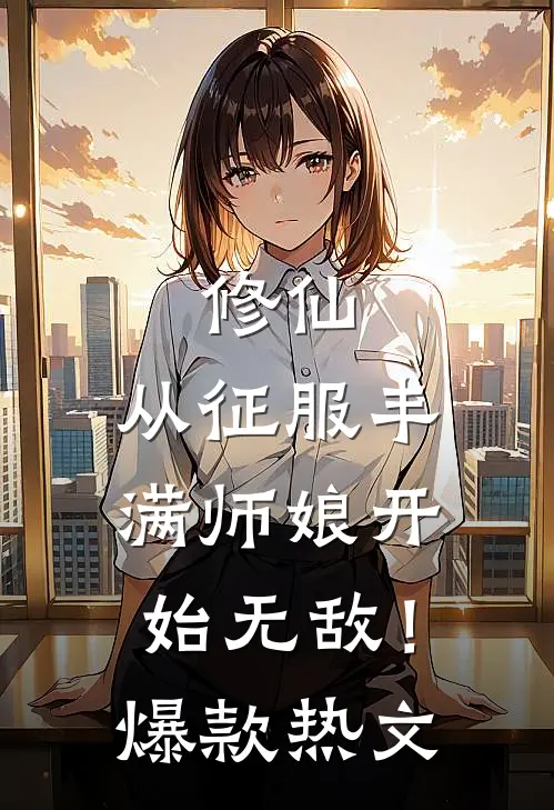 修仙：从征服丰满师娘开始无敌！爆款热文