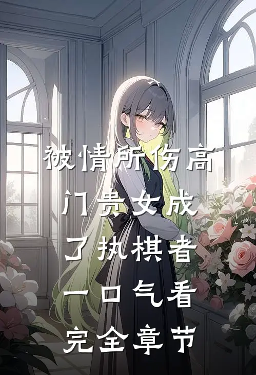 被情所伤高门贵女成了执棋者一口气看完全章节
