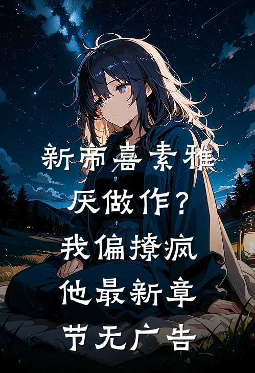 新帝喜素雅厌做作？我偏撩疯他最新章节无广告