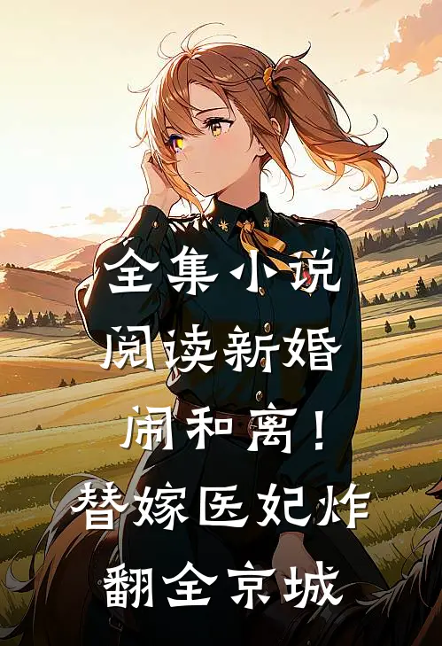 全集小说阅读新婚闹和离！替嫁医妃炸翻全京城