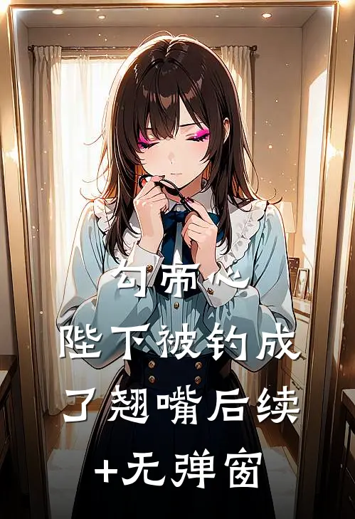 勾帝心，陛下被钓成了翘嘴后续+无弹窗