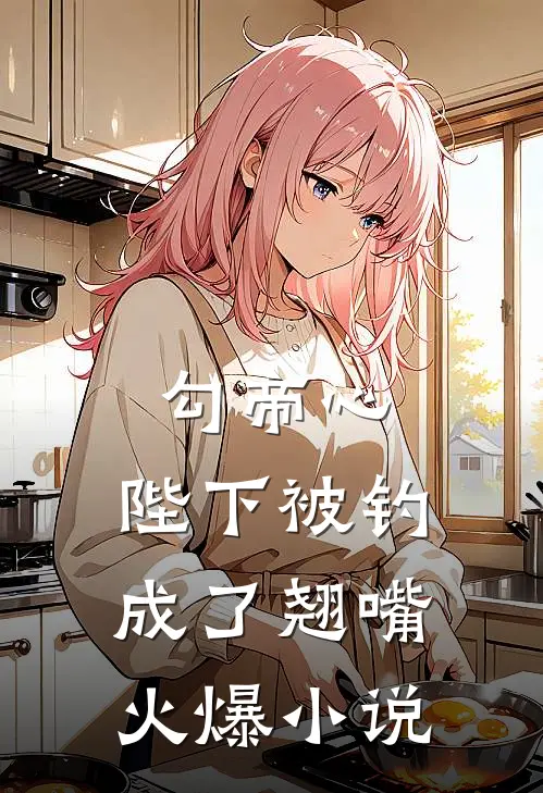 勾帝心，陛下被钓成了翘嘴火爆小说