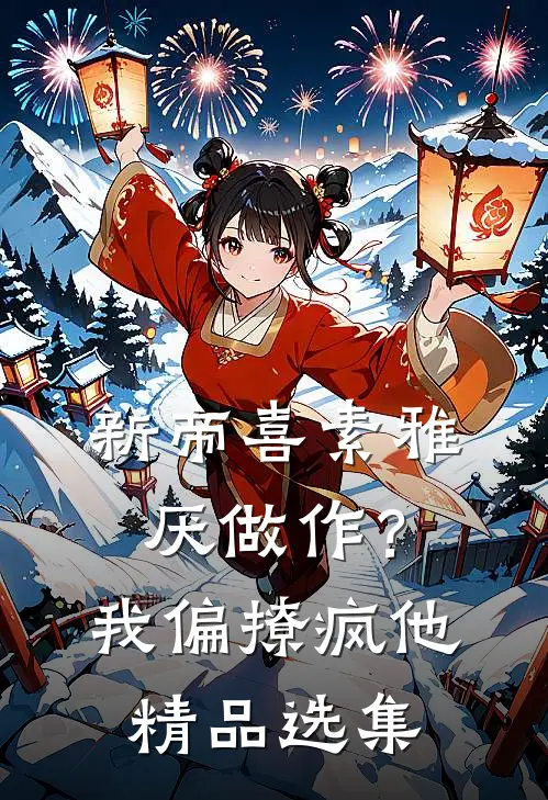 新帝喜素雅厌做作？我偏撩疯他精品选集
