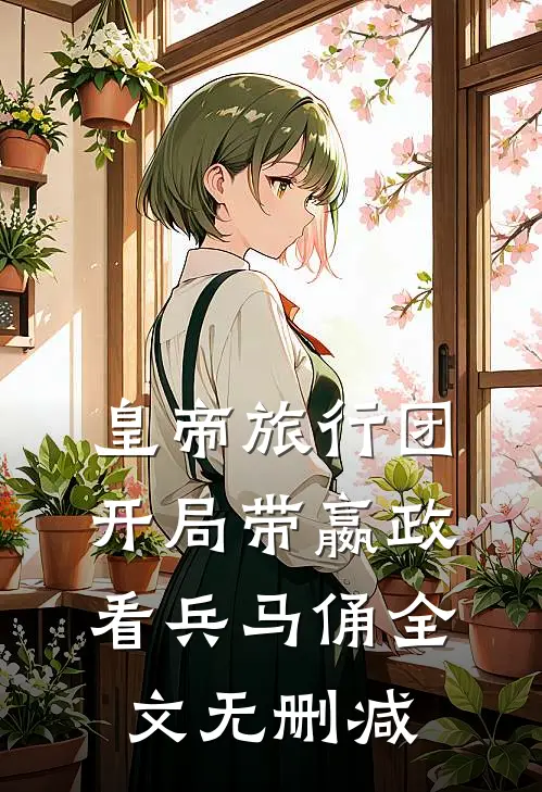 皇帝旅行团：开局带嬴政看兵马俑全文无删减
