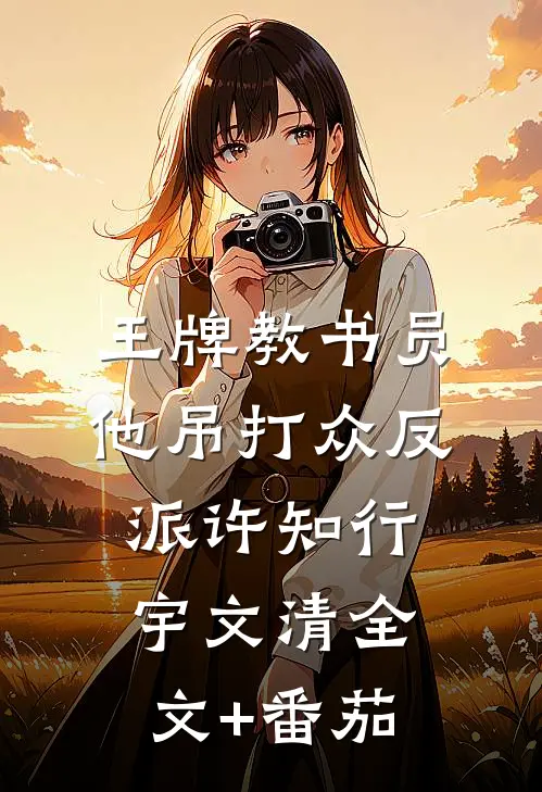 王牌教书员他吊打众反派许知行宇文清全文+番茄