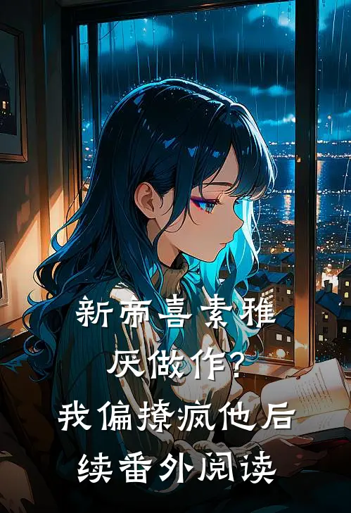 新帝喜素雅厌做作?我偏撩疯他后续番外阅读