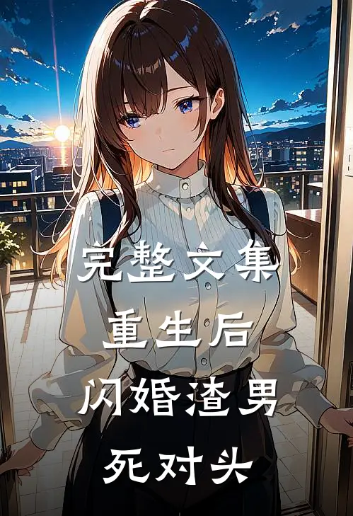 完整文集重生后，闪婚渣男死对头