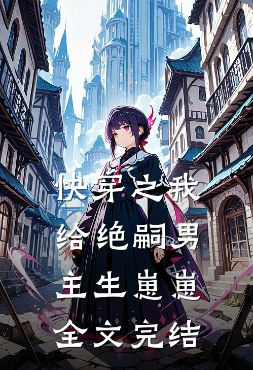 快穿之我给绝嗣男主生崽崽全文完结