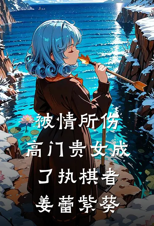 被情所伤，高门贵女成了执棋者姜蕾紫葵