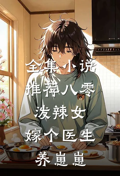 全集小说推荐八零泼辣女，嫁个医生养崽崽