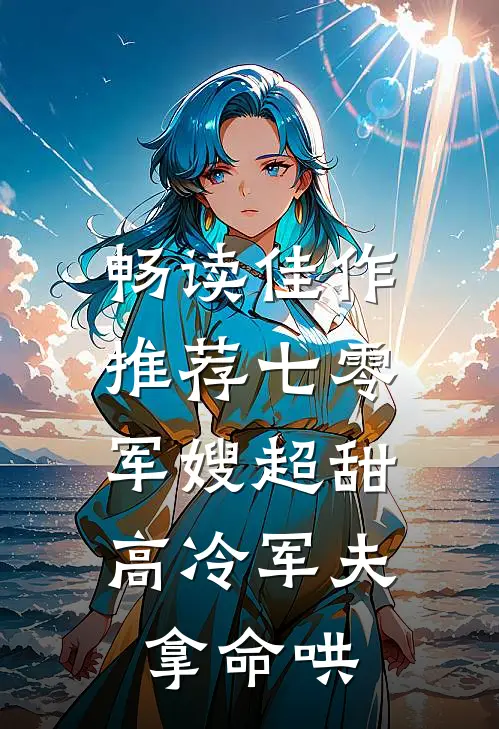 畅读佳作推荐七零：军嫂超甜，高冷军夫拿命哄