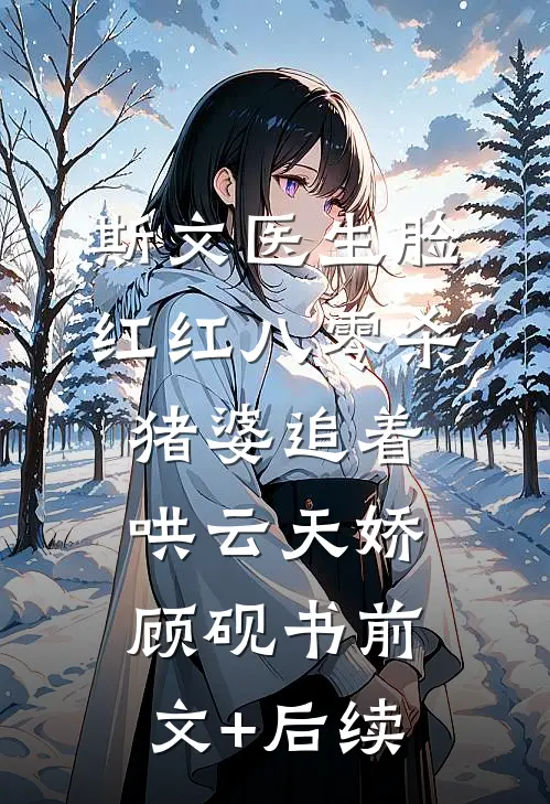 斯文医生脸红红八零杀猪婆追着哄云天娇顾砚书前文+后续